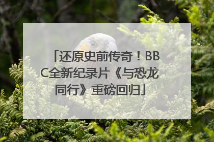 还原史前传奇！BBC全新纪录片《与恐龙同行》重磅回归
