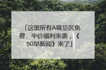 这里所有A级景区免费、半价福利来袭，《90早新闻》来了