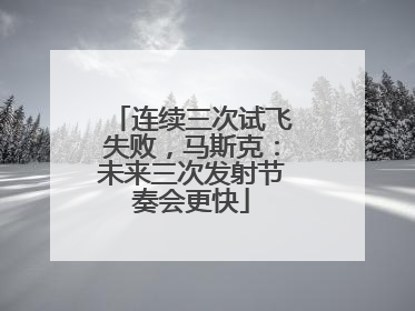 连续三次试飞失败，马斯克：未来三次发射节奏会更快