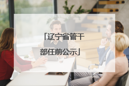 辽宁省管干部任前公示
