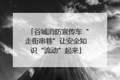 谷城消防宣传车“走街串巷”让安全知识“流动”起来