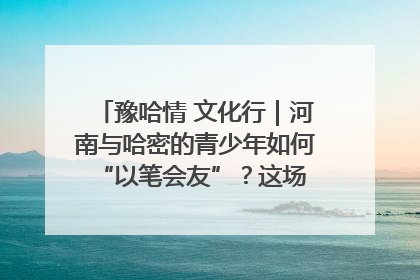 豫哈情 文化行｜河南与哈密的青少年如何 “以笔会友”？这场书画展藏着答案