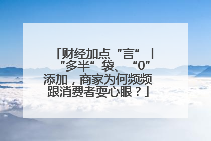 财经加点“言”丨“多半”袋、“0”添加，商家为何频频跟消费者耍心眼？