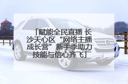 赋能全民直播 长沙天心区“网络主播成长营”新手季助力技能与信心齐飞