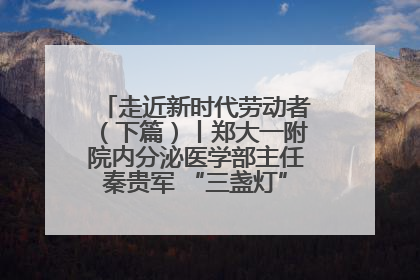 走近新时代劳动者（下篇）丨郑大一附院内分泌医学部主任秦贵军 “三盏灯”下的医者人生