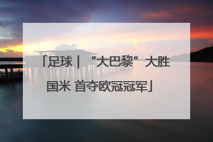 足球｜“大巴黎”大胜国米 首夺欧冠冠军