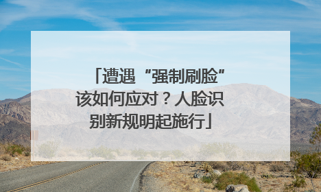 遭遇“强制刷脸”该如何应对？人脸识别新规明起施行
