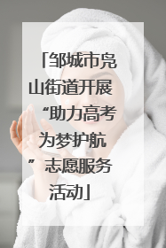 邹城市凫山街道开展“助力高考 为梦护航”志愿服务活动