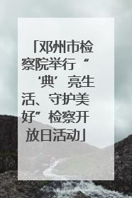 邓州市检察院举行“‘典’亮生活、守护美好”检察开放日活动