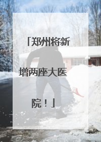 郑州将新增两座大医院！