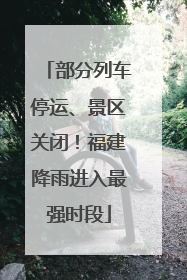 部分列车停运、景区关闭！福建降雨进入最强时段