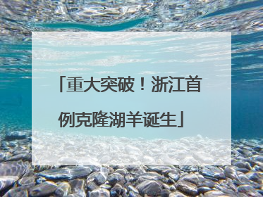 重大突破！浙江首例克隆湖羊诞生