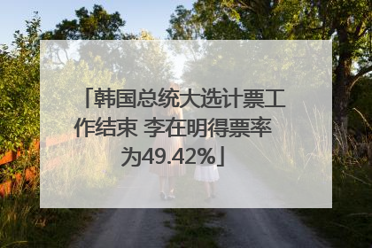 韩国总统大选计票工作结束 李在明得票率为49.42%