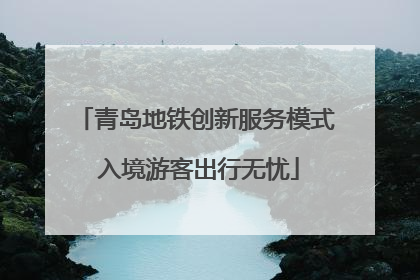 青岛地铁创新服务模式 入境游客出行无忧