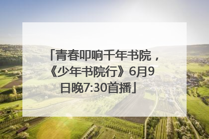 青春叩响千年书院，《少年书院行》6月9日晚7:30首播