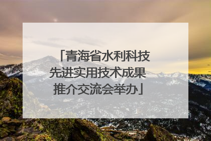 青海省水利科技先进实用技术成果推介交流会举办