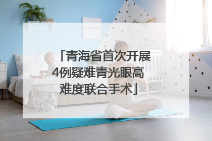青海省首次开展4例疑难青光眼高难度联合手术