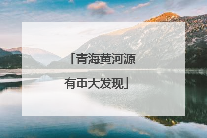 青海黄河源有重大发现