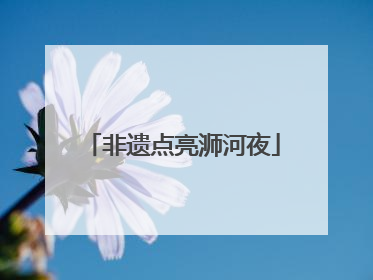 非遗点亮浉河夜