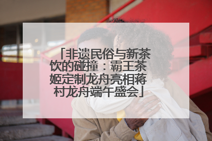 非遗民俗与新茶饮的碰撞：霸王茶姬定制龙舟亮相蒋村龙舟端午盛会