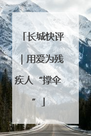 长城快评｜用爱为残疾人“撑伞”
