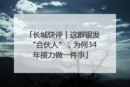 长城快评｜这群银发“合伙人”，为何34年接力做一件事