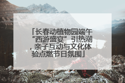 长春动植物园端午“西游盛宴”引热潮，亲子互动与文化体验点燃节日氛围
