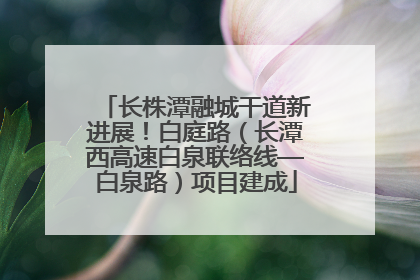 长株潭融城干道新进展！白庭路（长潭西高速白泉联络线—白泉路）项目建成