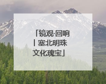 镜观·回响丨塞北明珠 文化瑰宝