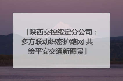 陕西交控绥定分公司：多方联动织密护路网 共绘平安交通新图景