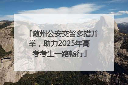 随州公安交警多措并举，助力2025年高考考生一路畅行