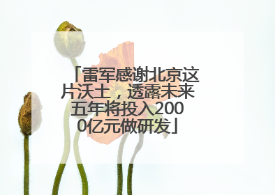 雷军感谢北京这片沃土，透露未来五年将投入2000亿元做研发