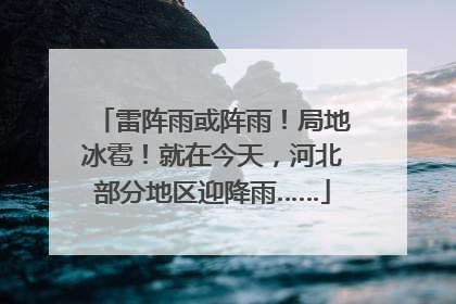雷阵雨或阵雨！局地冰雹！就在今天，河北部分地区迎降雨……