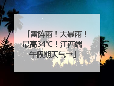 雷阵雨！大暴雨！最高34℃！江西端午假期天气→