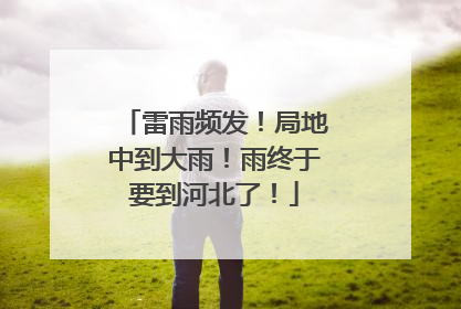 雷雨频发！局地中到大雨！雨终于要到河北了！