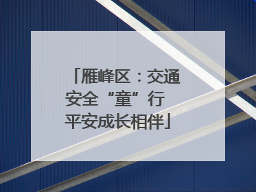 雁峰区：交通安全“童”行 平安成长相伴