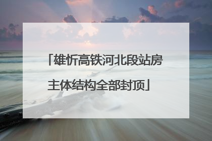 雄忻高铁河北段站房主体结构全部封顶