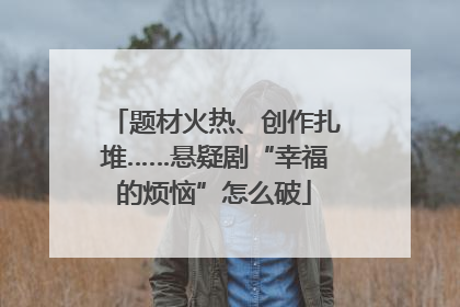 题材火热、创作扎堆……悬疑剧“幸福的烦恼”怎么破