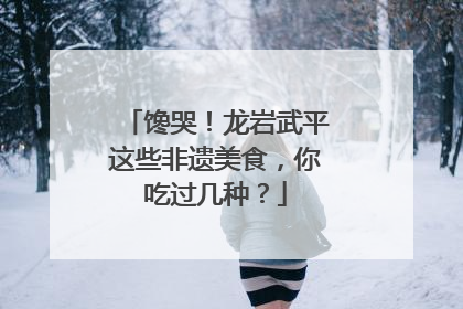 馋哭！龙岩武平这些非遗美食，你吃过几种？