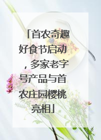 首农奇趣好食节启动，多家老字号产品与首农庄园樱桃亮相