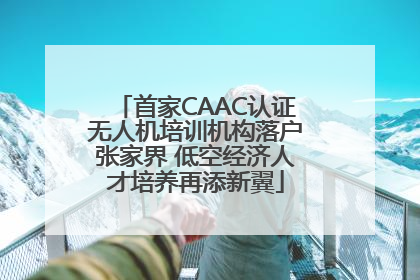 首家CAAC认证无人机培训机构落户张家界 低空经济人才培养再添新翼