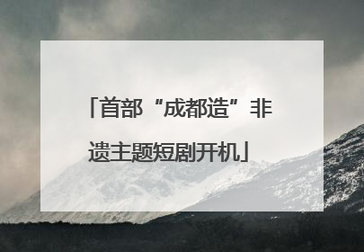 首部“成都造”非遗主题短剧开机
