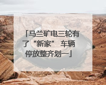 马兰矿电三轮有了“新家” 车辆停放整齐划一