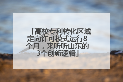 高校专利转化区域定向许可模式运行8个月，来听听山东的3个创新逻辑