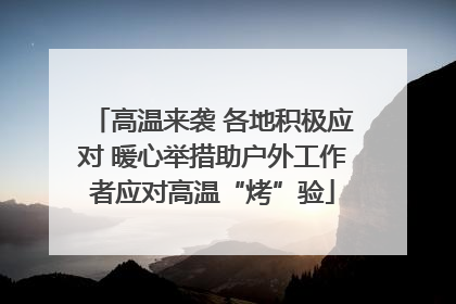 高温来袭 各地积极应对 暖心举措助户外工作者应对高温“烤”验