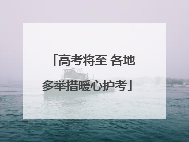 高考将至 各地多举措暖心护考