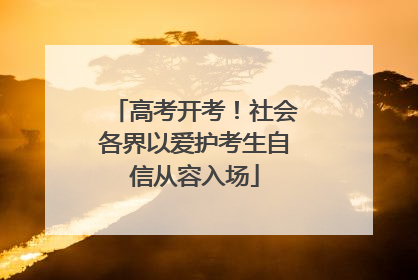 高考开考！社会各界以爱护考生自信从容入场
