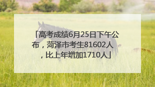 高考成绩6月25日下午公布，菏泽市考生81602人，比上年增加1710人