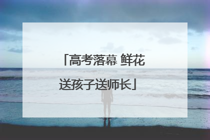 高考落幕 鲜花送孩子送师长