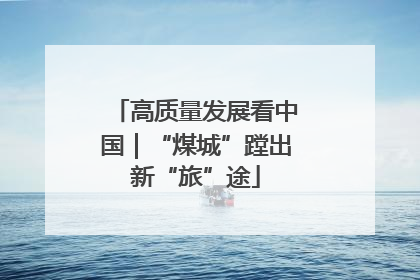 高质量发展看中国｜“煤城”蹚出新“旅”途